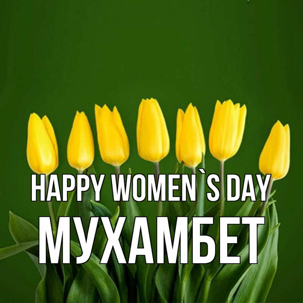 Greetings card с именем, МУХАМБЕТ happy women`s day желтого цвета 3 Greetings with text for free download 